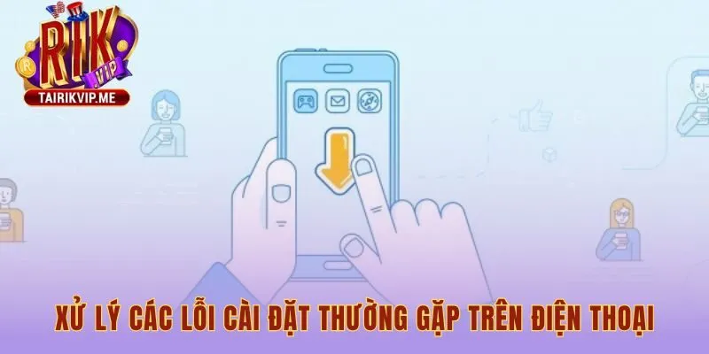 Hướng dẫn khắc phục các lỗi phổ biến khi tải Rikvip